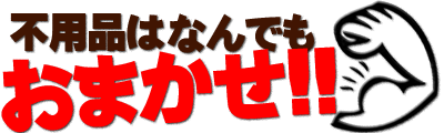 不用品ならなんでもおまかせ！